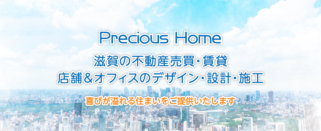 株式会社プレシャスホームは、滋賀の不動産売買・賃貸、店舗&オフィスのデザイン・設計・施工を行っております